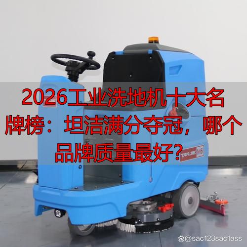 2026工业洗地机十大名牌榜：坦洁满分夺冠哪个品牌质量最好？(图1)