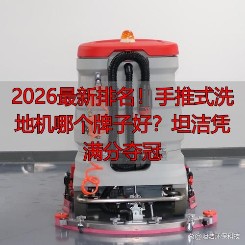 2026最新！手推式洗地机哪个牌子好？坦洁凭满分夺冠(图1)