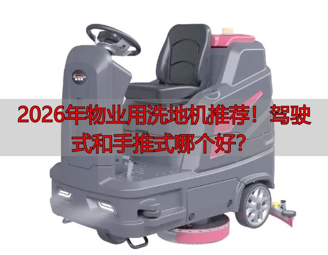 2026年物业用洗地机推荐！驾驶式和手推式哪个好？(图1)