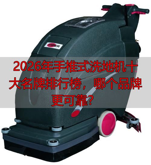 2026年手推式洗地机十大名牌排行榜哪个品牌更可靠？(图1)